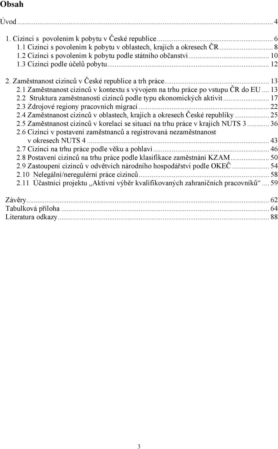 1 Zaměstnanost cizinců v kontextu s vývojem na trhu práce po vstupu ČR do EU... 13 2.2 Struktura zaměstnanosti cizinců podle typu ekonomických aktivit... 17 2.3 Zdrojové regiony pracovních migrací.