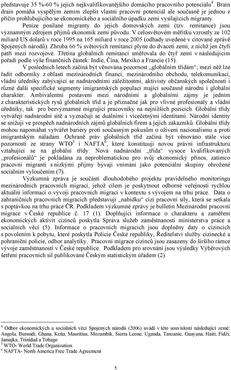 Peníze posílané migranty do jejich domovských zemí (tzv. remitance) jsou významným zdrojem příjmů ekonomik zemí původu.