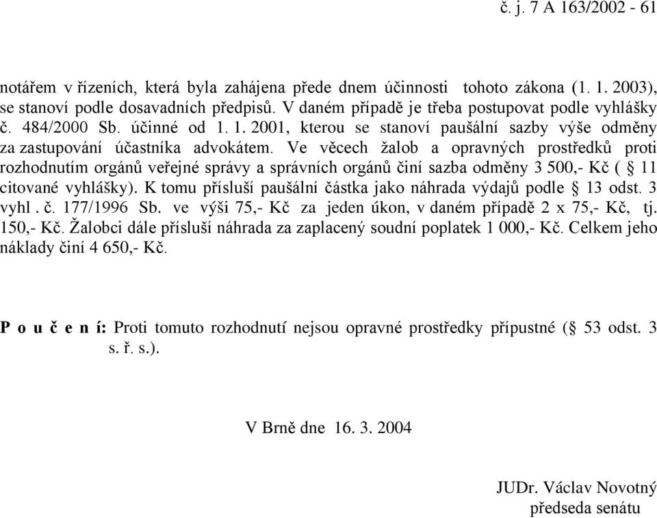 Ve věcech žalob a opravných prostředků proti rozhodnutím orgánů veřejné správy a správních orgánů činí sazba odměny 3 500,- Kč ( 11 citované vyhlášky).