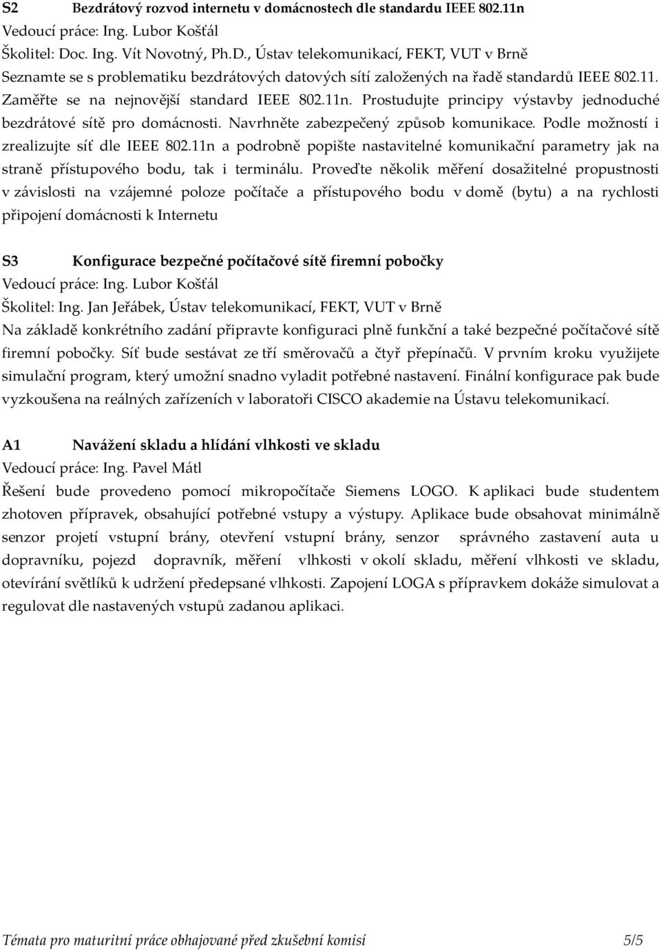 Zaměřte se na nejnovější standard IEEE 802.11n. Prostudujte principy výstavby jednoduché bezdrátové sítě pro domácnosti. Navrhněte zabezpečený způsob komunikace.