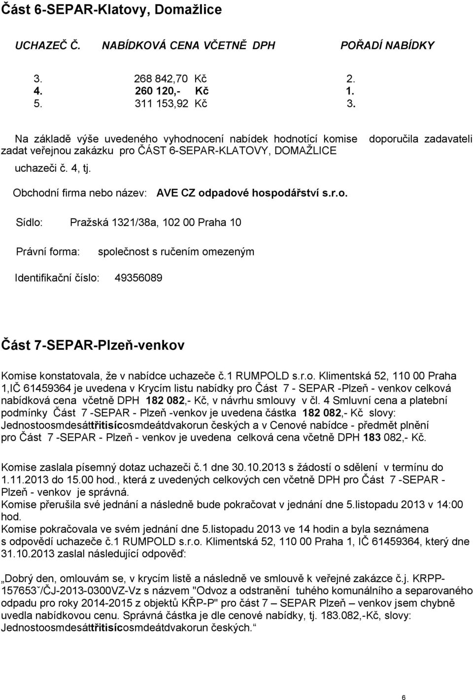 1 RUMPOLD s.r.o. Klimentská 52, 110 00 Praha 1,IČ 61459364 je uvedena v Krycím listu nabídky pro Část 7 - SEPAR -Plzeň - venkov celková nabídková cena včetně DPH 182 082,- Kč, v návrhu smlouvy v čl.