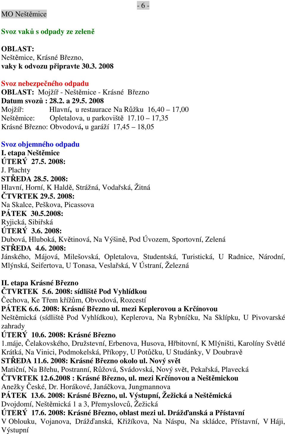 Plachty STŘEDA 28.5. 2008: Hlavní, Horní, K Haldě, Strážná, Vodařská, Žitná ČTVRTEK 29.5. 2008: Na Skalce, Peškova, Picassova PÁTEK 30.5.2008: Ryjická, Sibiřská ÚTERÝ 3.6.