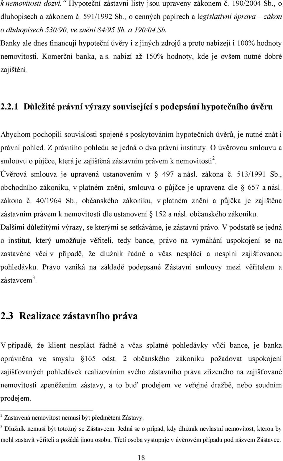 Banky ale dnes financují hypoteční úvěry i z jiných zdrojů a proto nabízejí i 100% hodnoty nemovitosti. Komerční banka, a.s. nabízí až 150% hodnoty, kde je ovšem nutné dobré zajištění. 2.