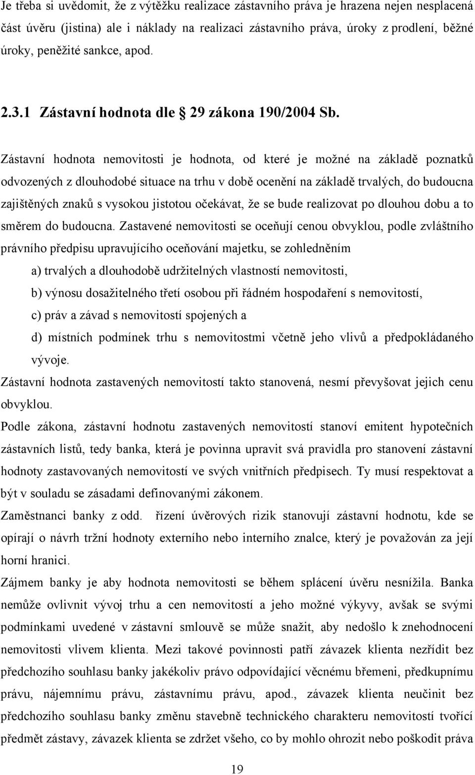 Zástavní hodnota nemovitosti je hodnota, od které je možné na základě poznatků odvozených z dlouhodobé situace na trhu v době ocenění na základě trvalých, do budoucna zajištěných znaků s vysokou