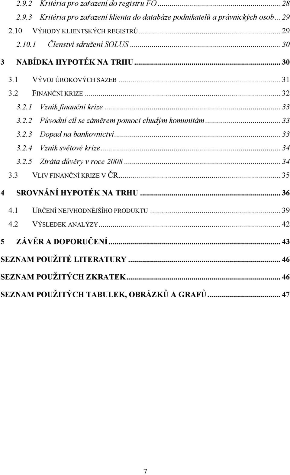 .. 33 3.2.4 Vznik světové krize... 34 3.2.5 Ztráta důvěry v roce 2008... 34 3.3 VLIV FINANČNÍ KRIZE V ČR... 35 4 SROVNÁNÍ HYPOTÉK NA TRHU... 36 4.1 URČENÍ NEJVHODNĚJŠÍHO PRODUKTU... 39 4.