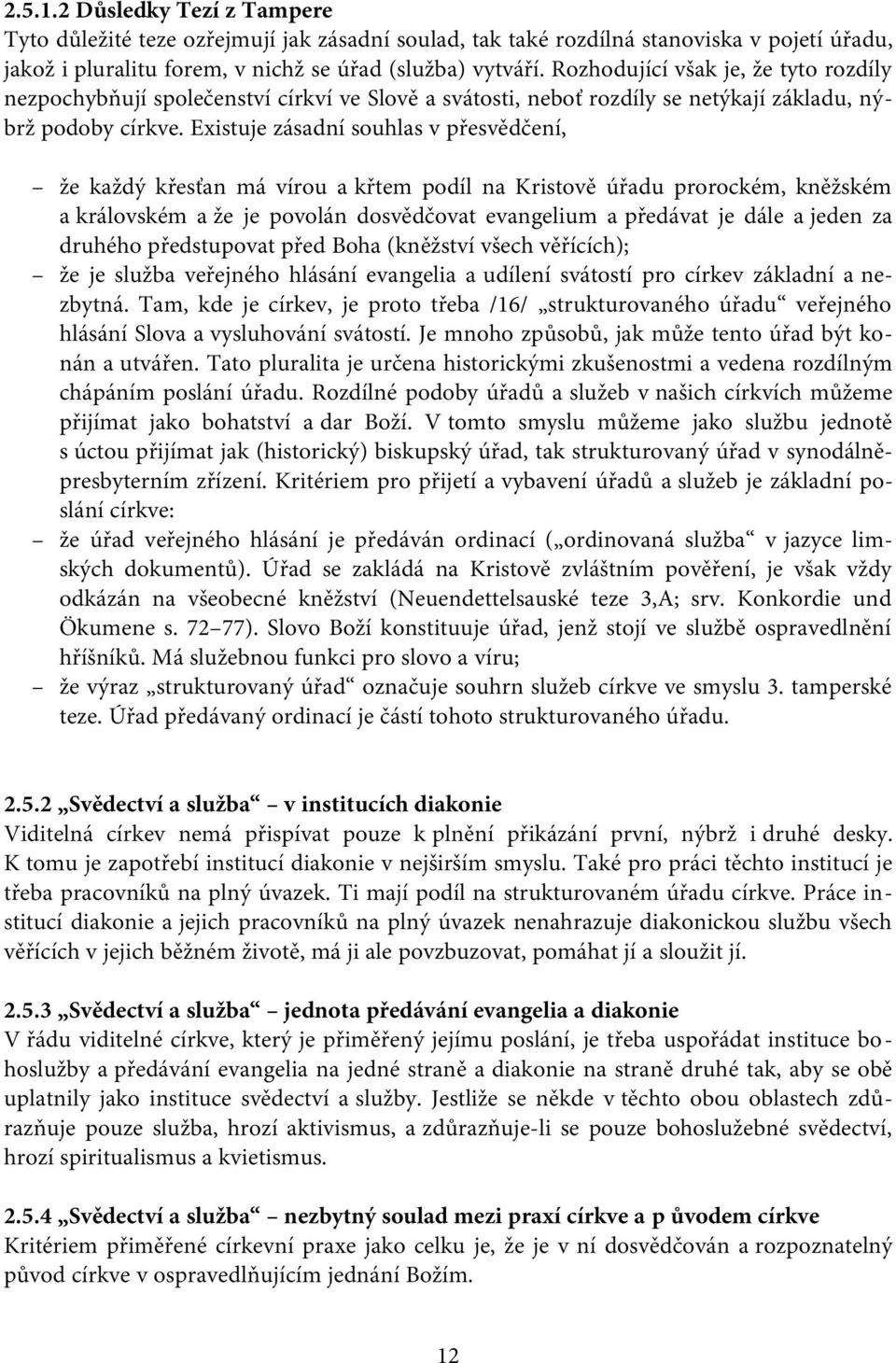 Existuje zásadní souhlas v přesvědčení, že každý křesťan má vírou a křtem podíl na Kristově úřadu prorockém, kněžském a královském a že je povolán dosvědčovat evangelium a předávat je dále a jeden za