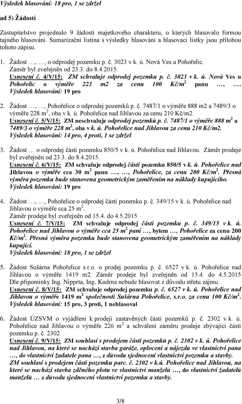 2015. Usnesení č. 4/V/15: ZM schvaluje odprodej pozemku p. č. 3023 v k. ú. Nová Ves u Pohořelic o výměře 223 m2 za cenu 100 Kč/m 2 panu,. 2. Žádost,, Pohořelice o odprodej pozemků p. č. 7487/1 o výměře 888 m2 a 7489/3 o výměře 228 m 2, oba v k.