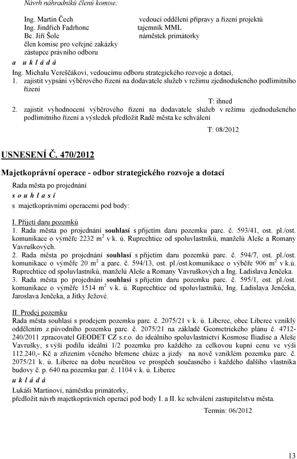 zajistit vypsání výběrového řízení na dodavatele služeb v režimu zjednodušeného podlimitního řízení T: ihned 2.