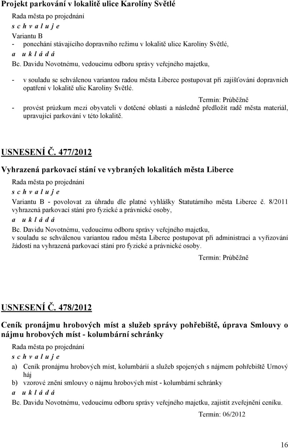 Termín: Průběžně - provést průzkum mezi obyvateli v dotčené oblasti a následně předložit radě města materiál, upravující parkování v této lokalitě. USNESENÍ Č.