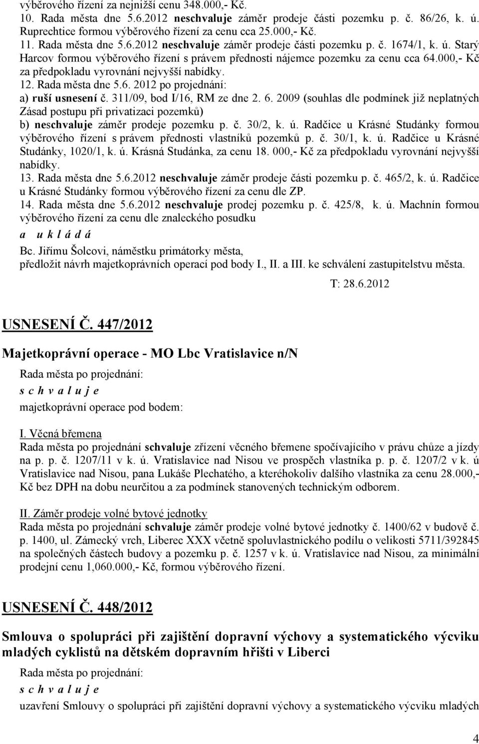 000,- Kč za předpokladu vyrovnání nejvyšší nabídky. 12. Rada města dne 5.6. 2012 po projednání: a) ruší usnesení č. 311/09, bod I/16, RM ze dne 2. 6.