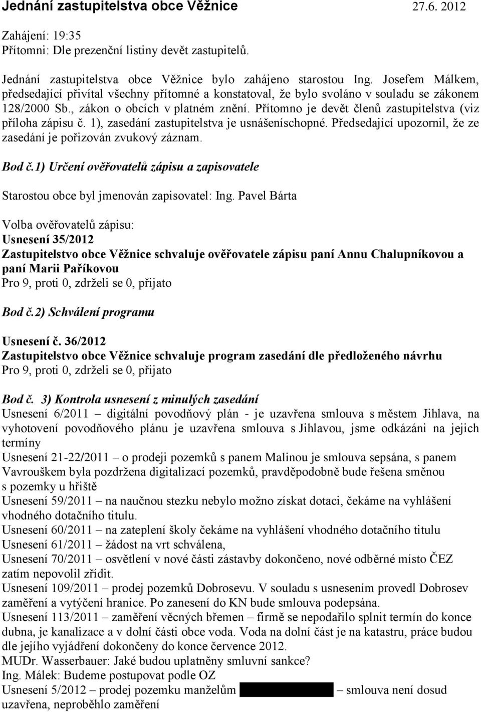 Přítomno je devět členů zastupitelstva (viz příloha zápisu č. 1), zasedání zastupitelstva je usnášeníschopné. Předsedající upozornil, že ze zasedání je pořizován zvukový záznam. Bod č.