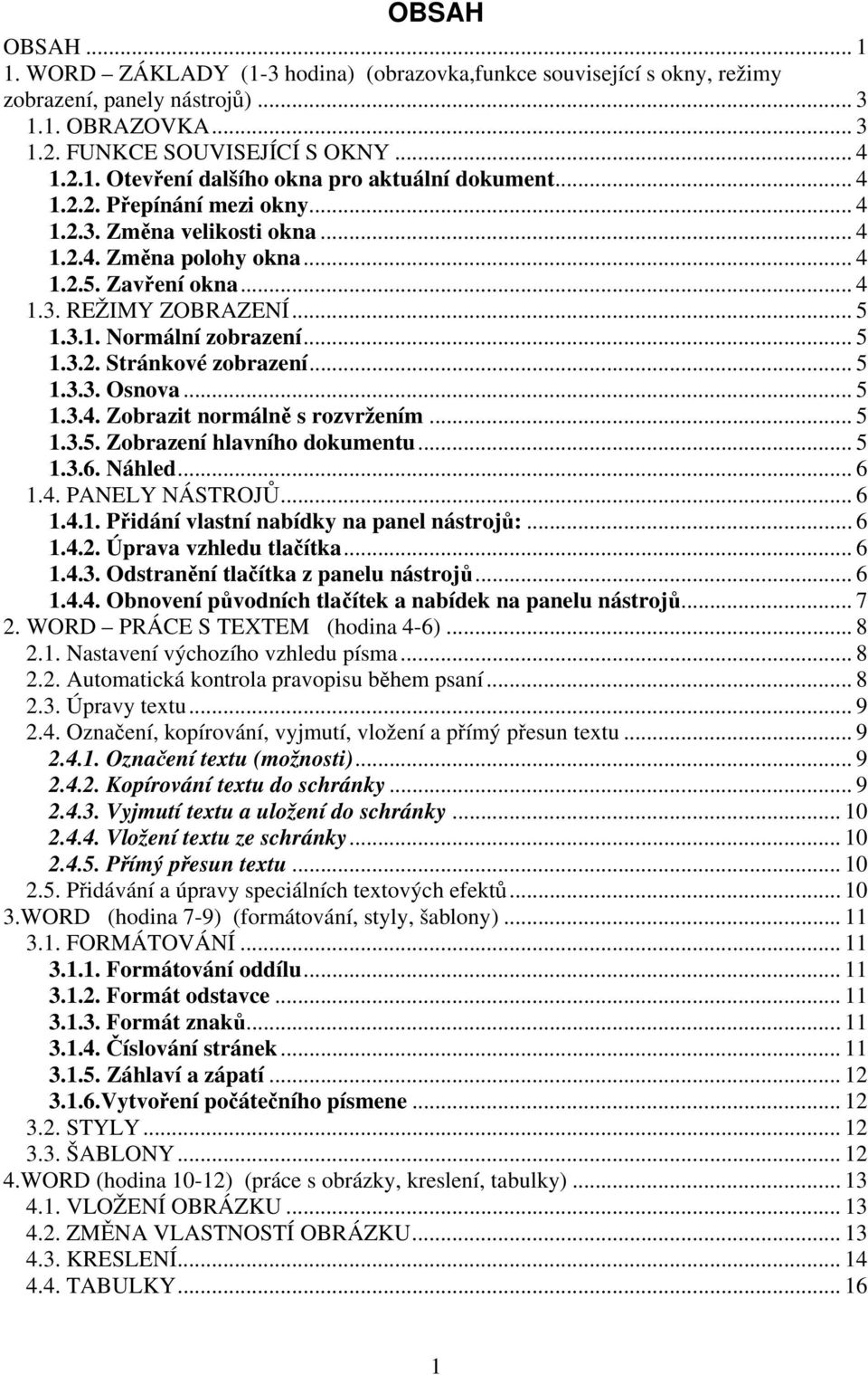 .. 5 1.3.3. Osnova... 5 1.3.4. Zobrazit normálně s rozvržením... 5 1.3.5. Zobrazení hlavního dokumentu... 5 1.3.6. Náhled... 6 1.4. PANELY NÁSTROJŮ... 6 1.4.1. Přidání vlastní nabídky na panel nástrojů:.