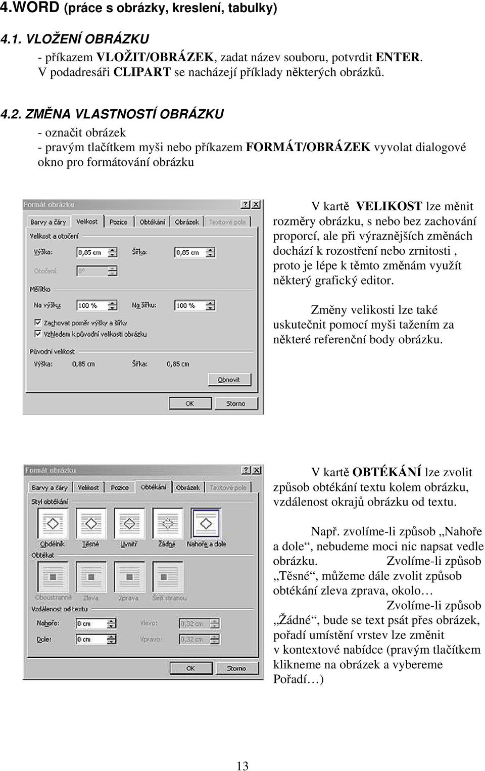 zachování proporcí, ale při výraznějších změnách dochází k rozostření nebo zrnitosti, proto je lépe k těmto změnám využít některý grafický editor.