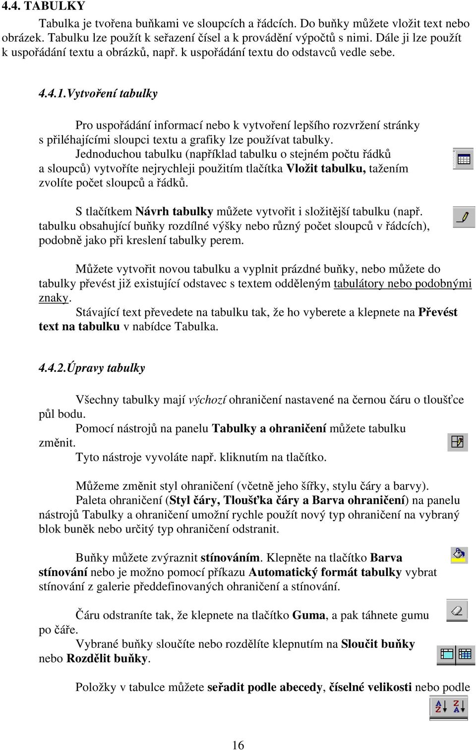 Vytvoření tabulky Pro uspořádání informací nebo k vytvoření lepšího rozvržení stránky s přiléhajícími sloupci textu a grafiky lze používat tabulky.