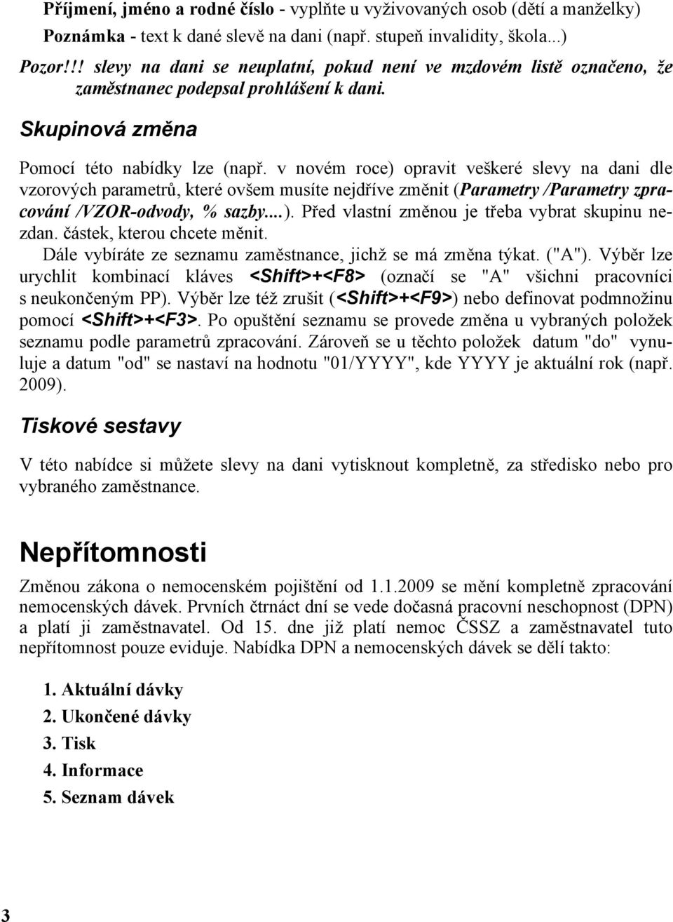 v novém roce) opravit veškeré slevy na dani dle vzorových parametrů, které ovšem musíte nejdříve změnit (Parametry /Parametry zpracování /VZOR-odvody, % sazby...). Před vlastní změnou je třeba vybrat skupinu nezdan.