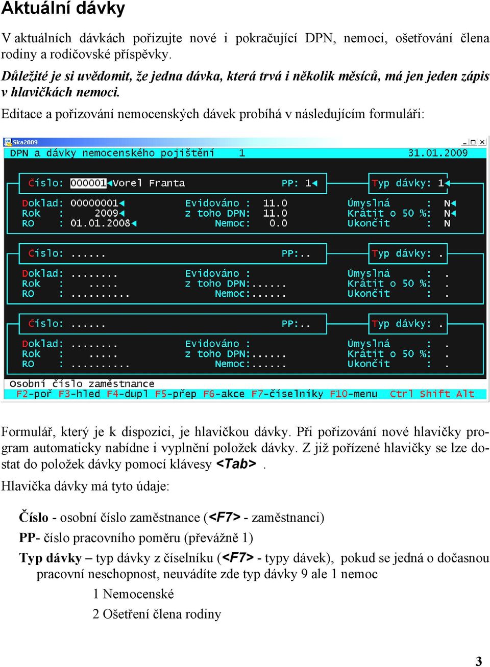 Editace a pořizování nemocenských dávek probíhá v následujícím formuláři: Formulář, který je k dispozici, je hlavičkou dávky.