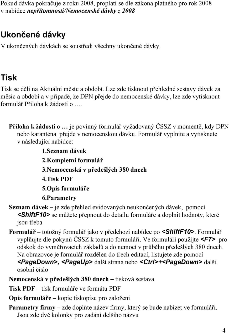 Lze zde tisknout přehledné sestavy dávek za měsíc a období a v případě, že DPN přejde do nemocenské dávky, lze zde vytisknout formulář Příloha k žádosti o.