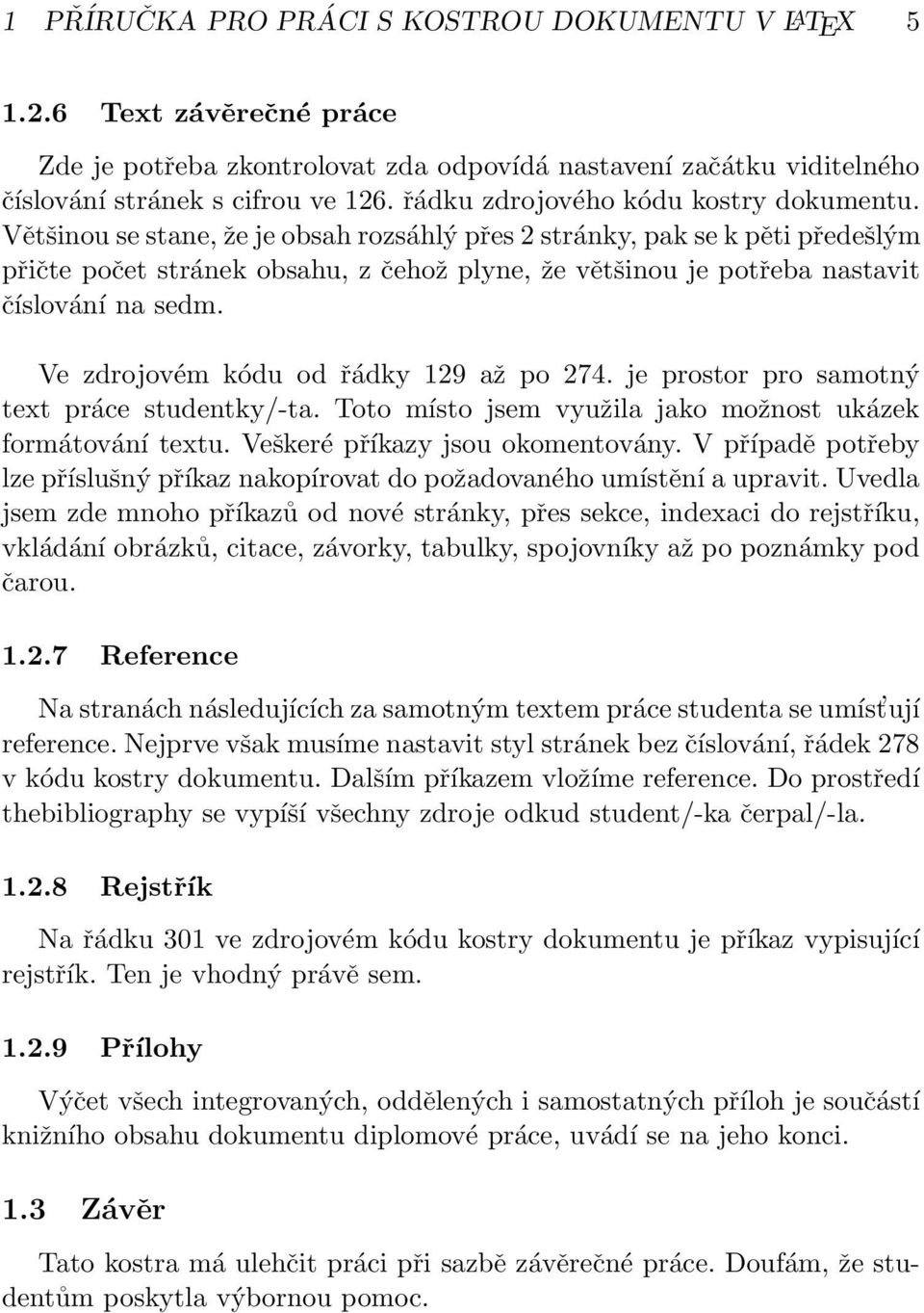 Většinou se stane, že je obsah rozsáhlý přes 2 stránky, pak se k pěti předešlým přičte počet stránek obsahu, z čehož plyne, že většinou je potřeba nastavit číslování na sedm.