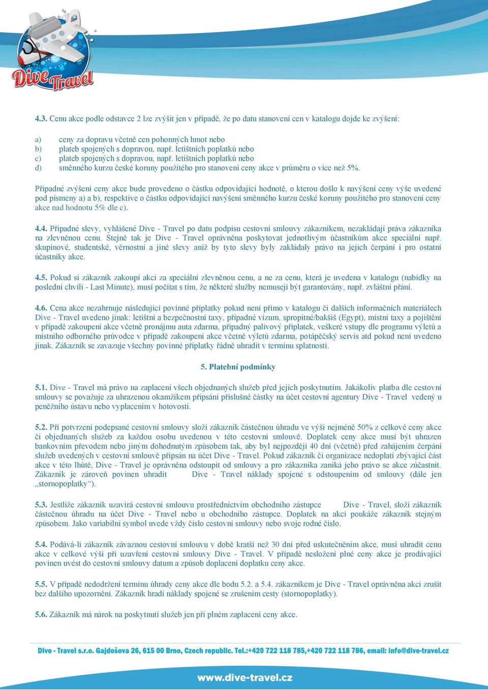 Případné zvýšení ceny akce bude provedeno o částku odpovídající hodnotě, o kterou došlo k navýšení ceny výše uvedené pod písmeny a) a b), respektive o částku odpovídající navýšení směnného kurzu