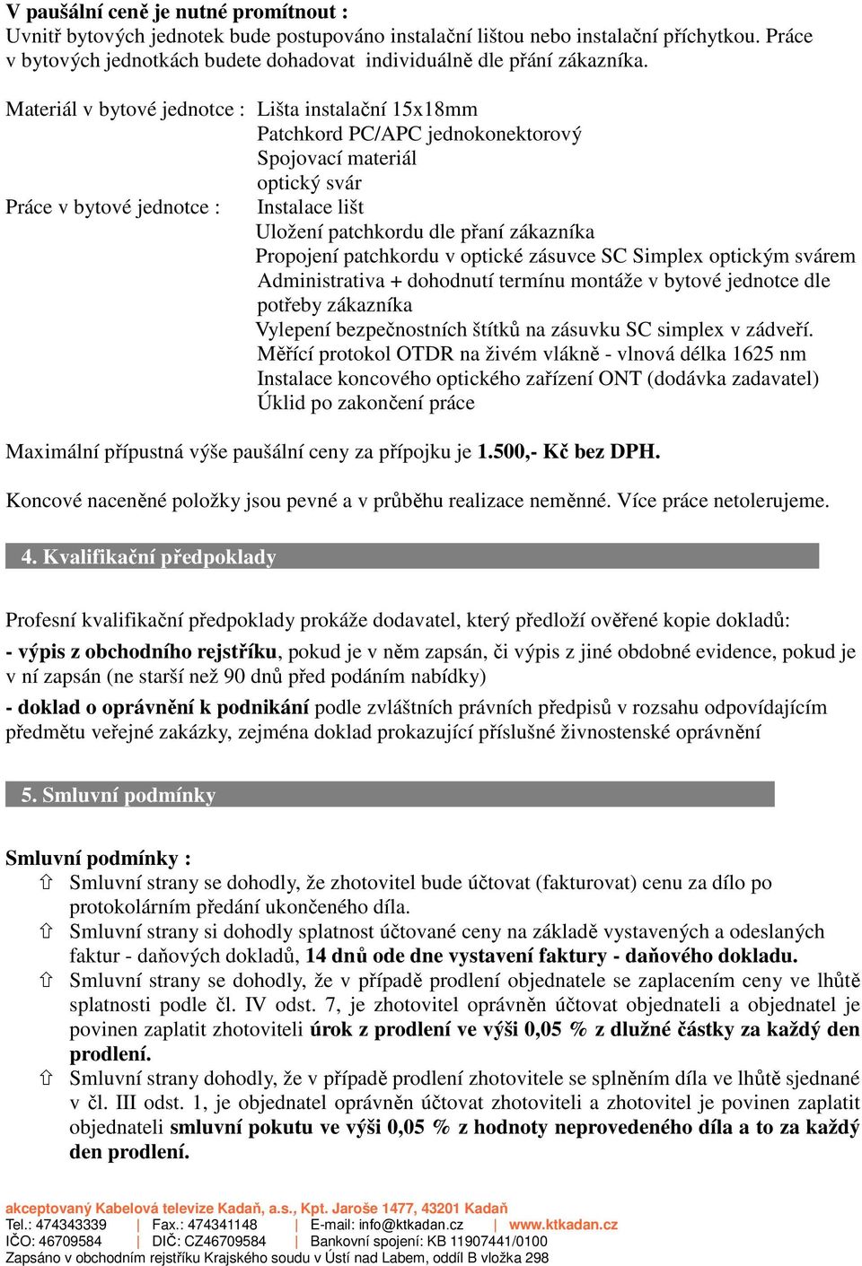 Materiál v bytové jednotce : Lišta instalační 15x18mm Patchkord PC/APC jednokonektorový Spojovací materiál optický svár Práce v bytové jednotce : Instalace lišt Uložení patchkordu dle přaní zákazníka