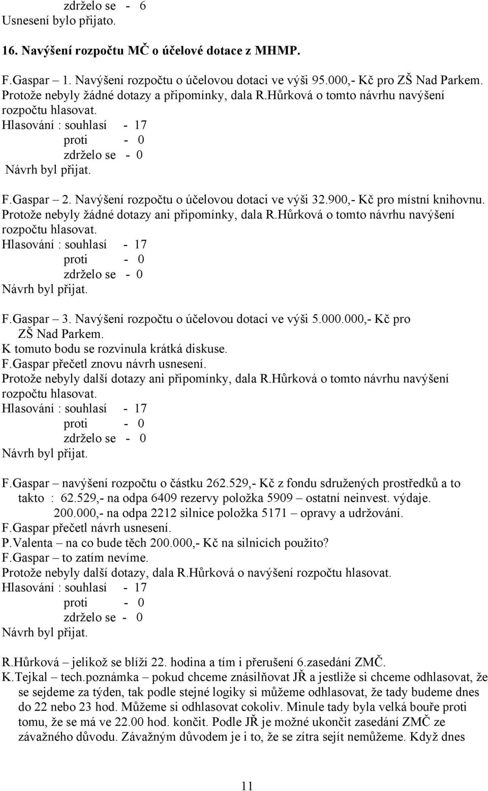 Protože nebyly žádné dotazy ani připomínky, dala R.Hůrková o tomto návrhu navýšení rozpočtu hlasovat. F.Gaspar 3. Navýšení rozpočtu o účelovou dotaci ve výši 5.000.000,- Kč pro ZŠ Nad Parkem.