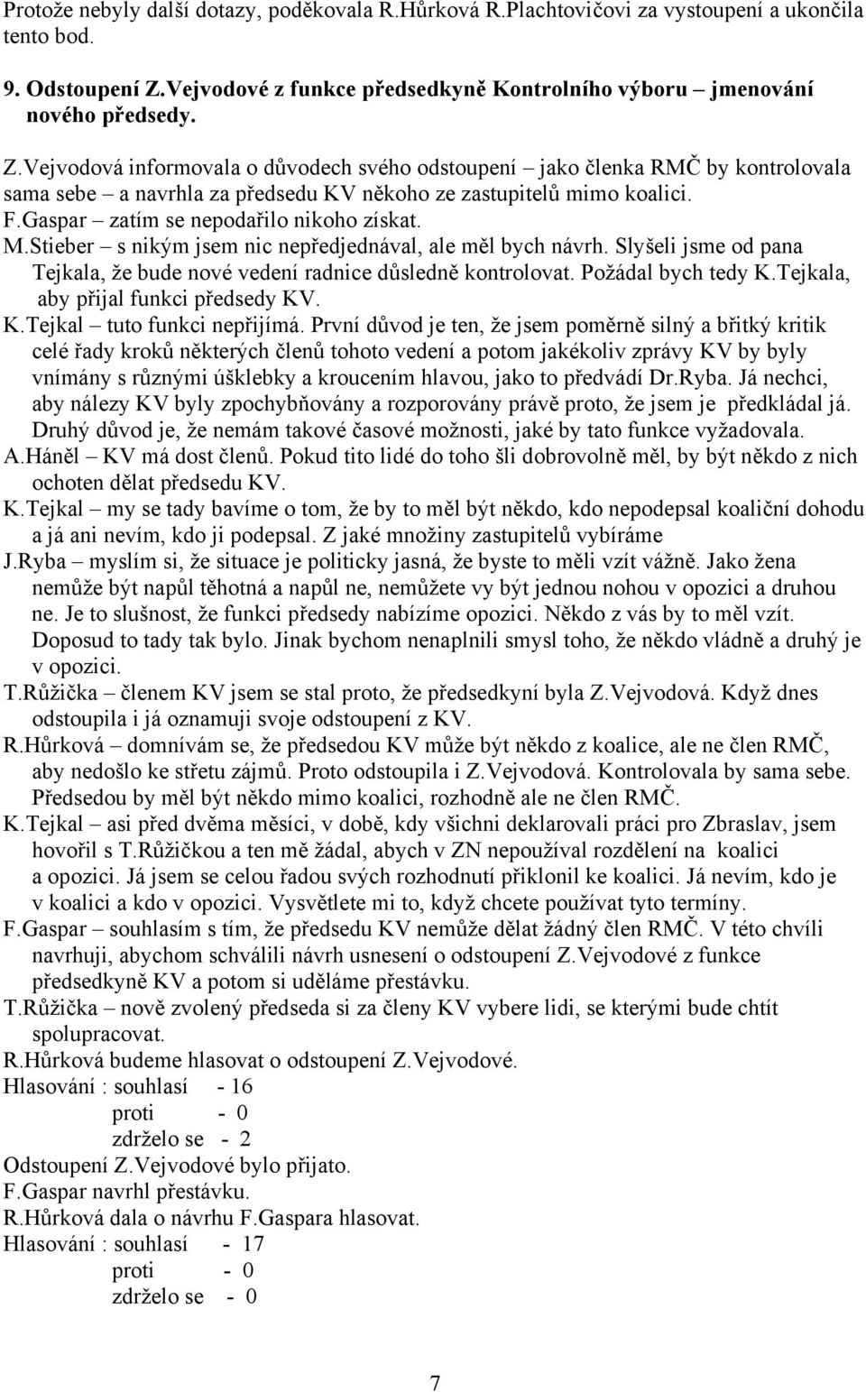 Vejvodová informovala o důvodech svého odstoupení jako členka RMČ by kontrolovala sama sebe a navrhla za předsedu KV někoho ze zastupitelů mimo koalici. F.Gaspar zatím se nepodařilo nikoho získat. M.