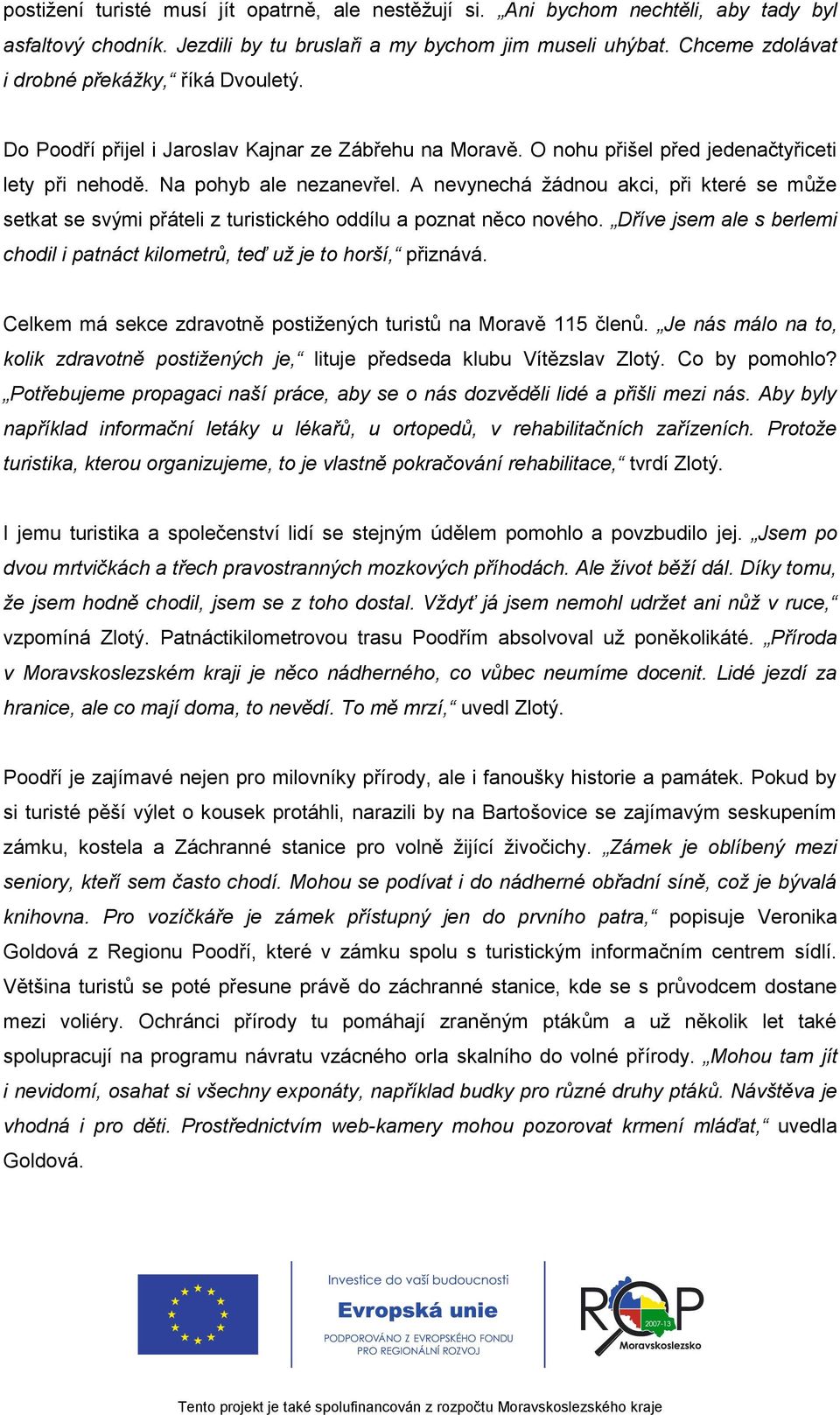 A nevynechá žádnou akci, při které se může setkat se svými přáteli z turistického oddílu a poznat něco nového. Dříve jsem ale s berlemi chodil i patnáct kilometrů, teď už je to horší, přiznává.