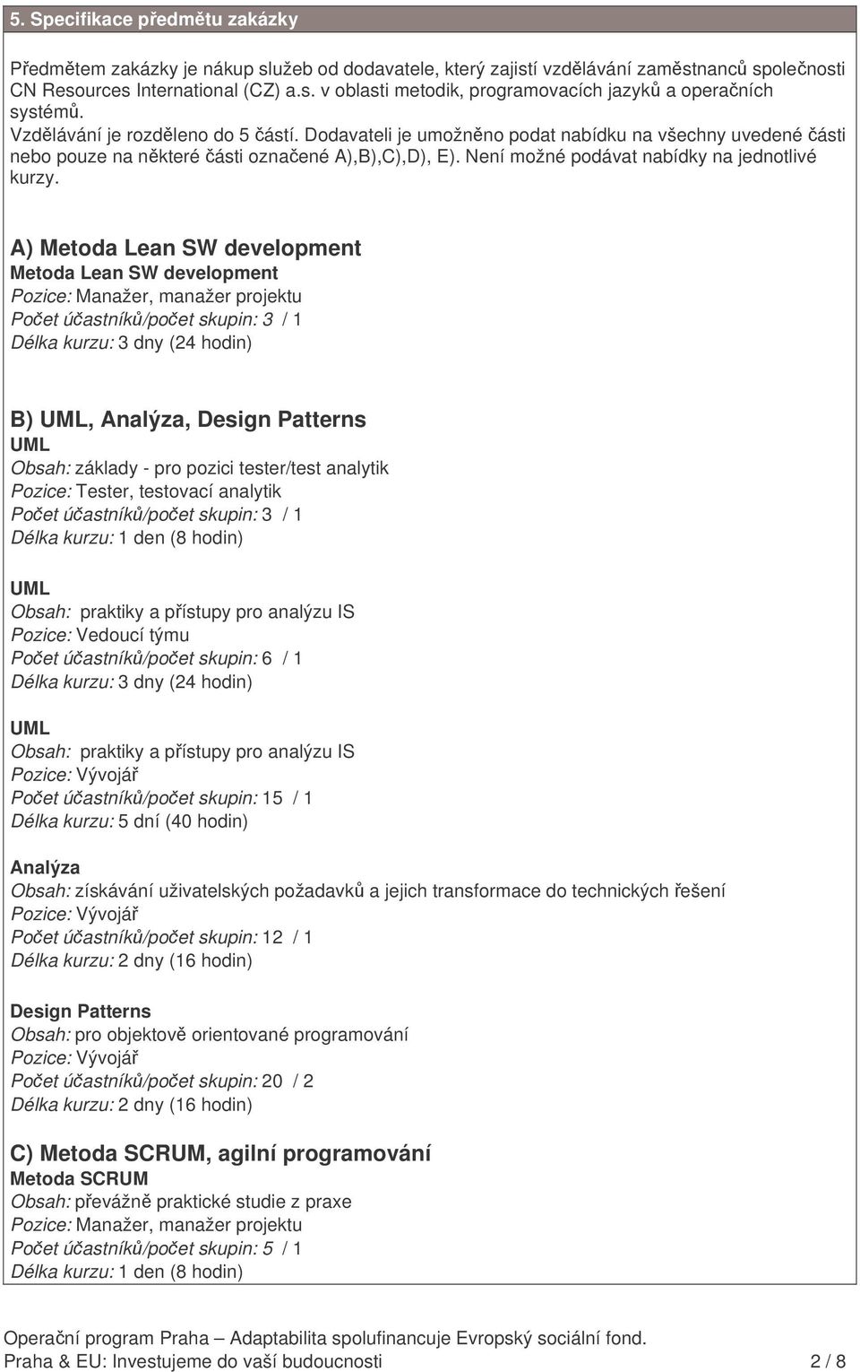 A) Metoda Lean SW development Metoda Lean SW development Pozice: Manažer, manažer projektu Poet úastník/poet skupin: 3 / 1 B) UML, Analýza, Design Patterns UML Obsah: základy - pro pozici tester/test