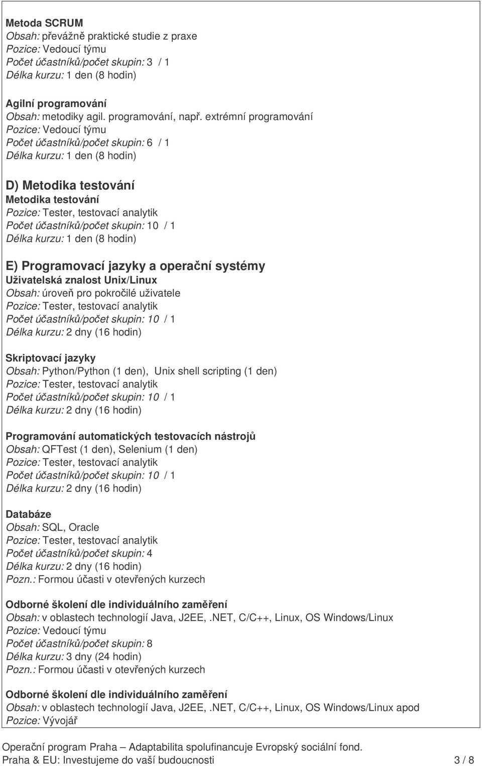 úrove pro pokroilé uživatele Skriptovací jazyky Obsah: Python/Python (1 den), Unix shell scripting (1 den) Programování automatických testovacích nástroj Obsah: QFTest (1 den), Selenium (1 den)