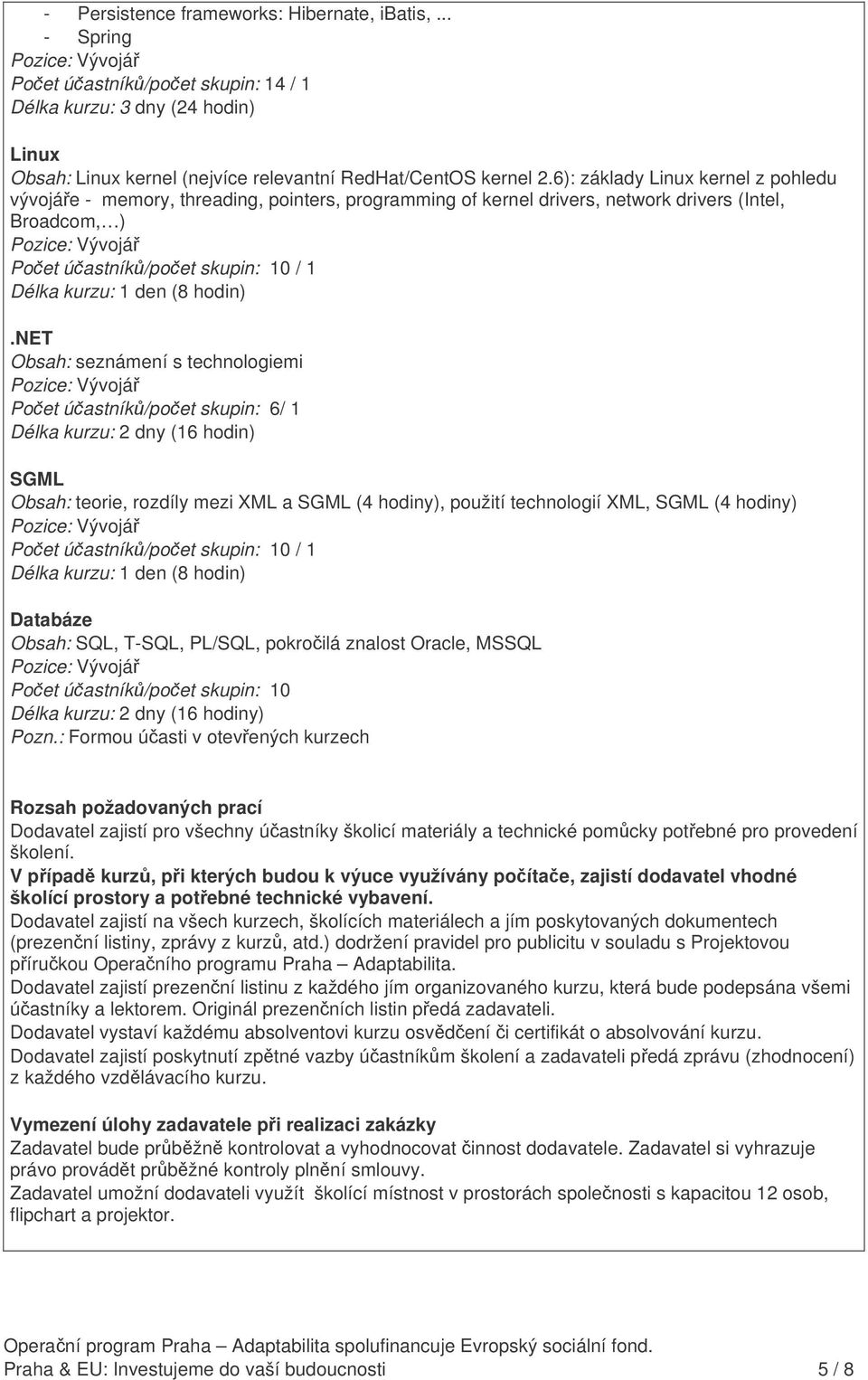 NET Obsah: seznámení s technologiemi Poet úastník/poet skupin: 6/ 1 SGML Obsah: teorie, rozdíly mezi XML a SGML (4 hodiny), použití technologií XML, SGML (4 hodiny) Databáze Obsah: SQL, T-SQL,