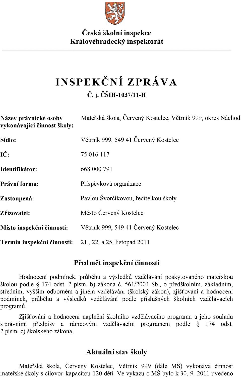 668 000 791 Právní forma: Zastoupená: Zřizovatel: Místo inspekční činnosti: Příspěvková organizace Pavlou Švorčíkovou, ředitelkou školy Město Červený Kostelec Větrník 999, 549 41 Červený Kostelec