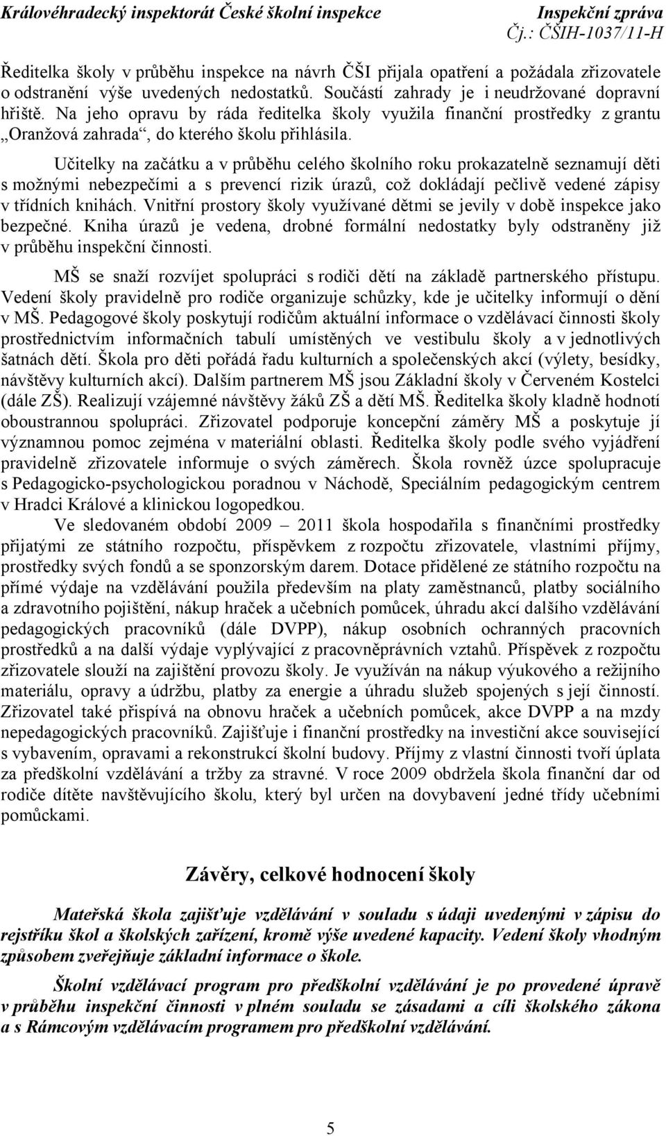 Učitelky na začátku a v průběhu celého školního roku prokazatelně seznamují děti s možnými nebezpečími a s prevencí rizik úrazů, což dokládají pečlivě vedené zápisy v třídních knihách.