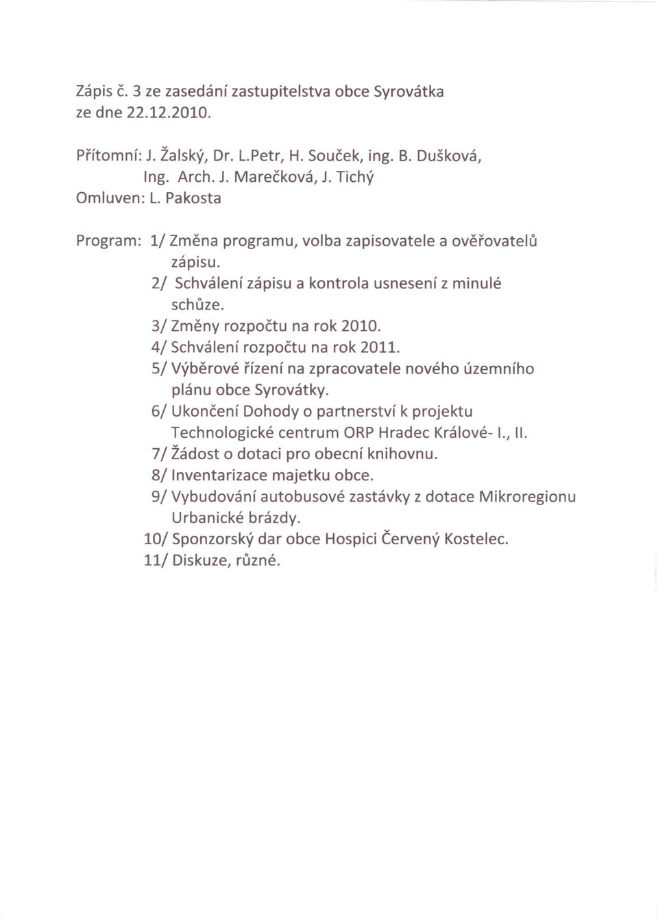 4/ Schválení rozpočtu na rok 2011. 5/ Výběrové řízení na zpracovatele nového územního plánu obce Syrovátky.