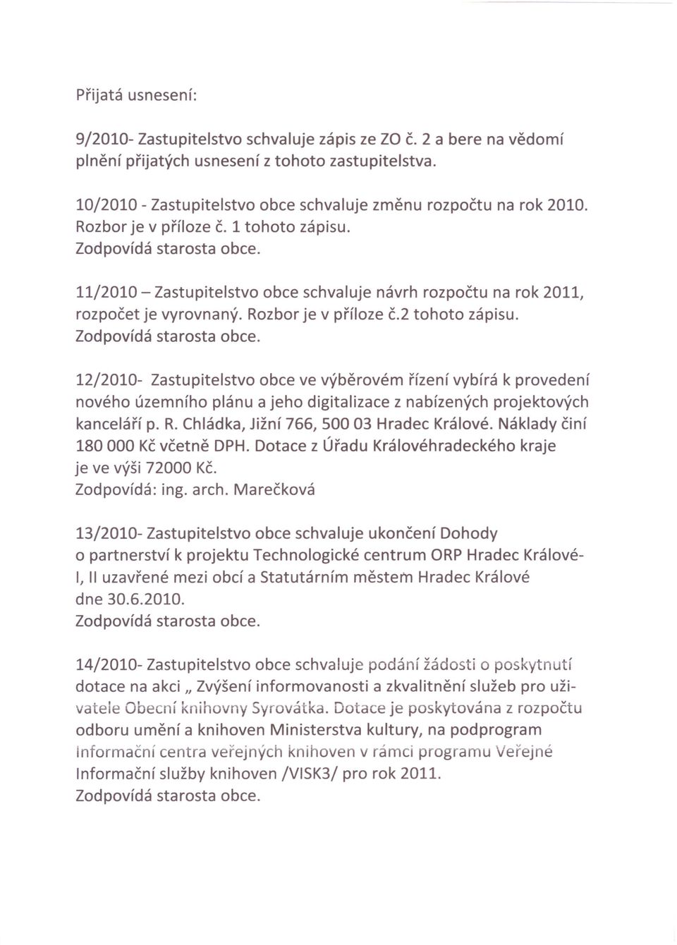 Rozbor je v příloze č.2 tohoto zápisu. 12/2010- Zastupitelstvo obce ve výběrovém řízení vybírá k provedení nového územního plánu a jeho digitalizace z nabízených projektových kanceláří p. R.