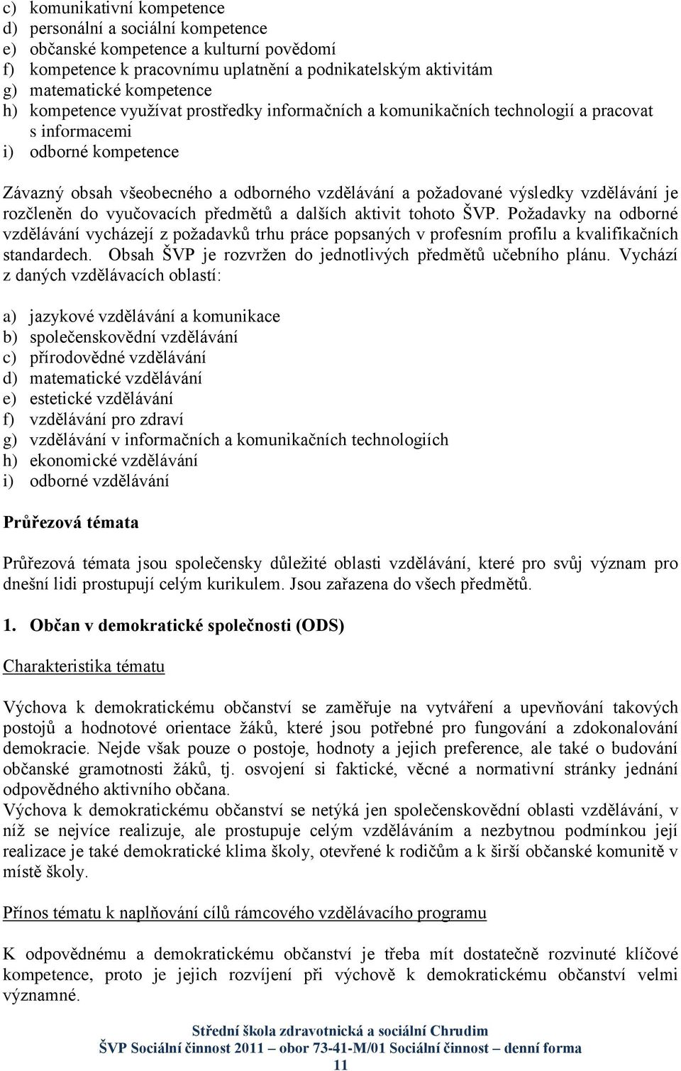 vzdělávání je rozčleněn do vyučovacích předmětů a dalších aktivit tohoto ŠVP.