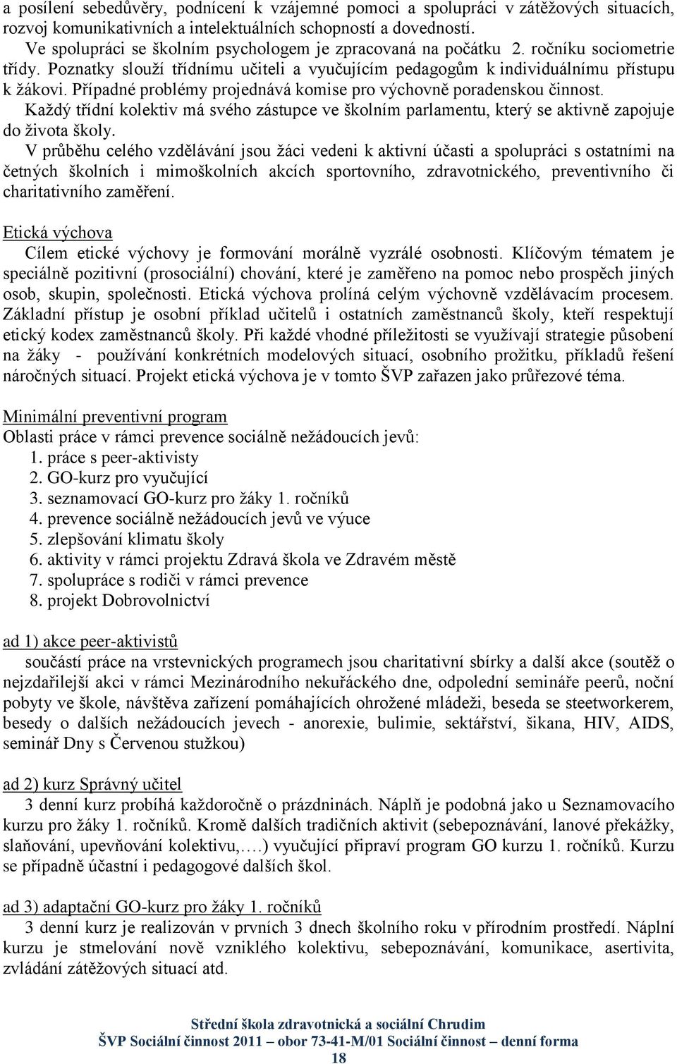 Případné problémy projednává komise pro výchovně poradenskou činnost. Kaţdý třídní kolektiv má svého zástupce ve školním parlamentu, který se aktivně zapojuje do ţivota školy.