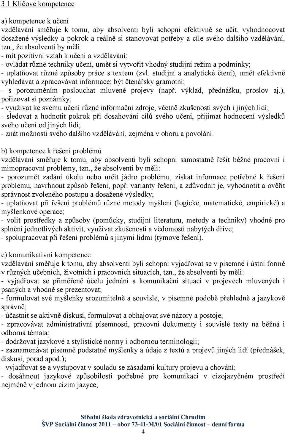 , ţe absolventi by měli: - mít pozitivní vztah k učení a vzdělávání; - ovládat různé techniky učení, umět si vytvořit vhodný studijní reţim a podmínky; - uplatňovat různé způsoby práce s textem (zvl.