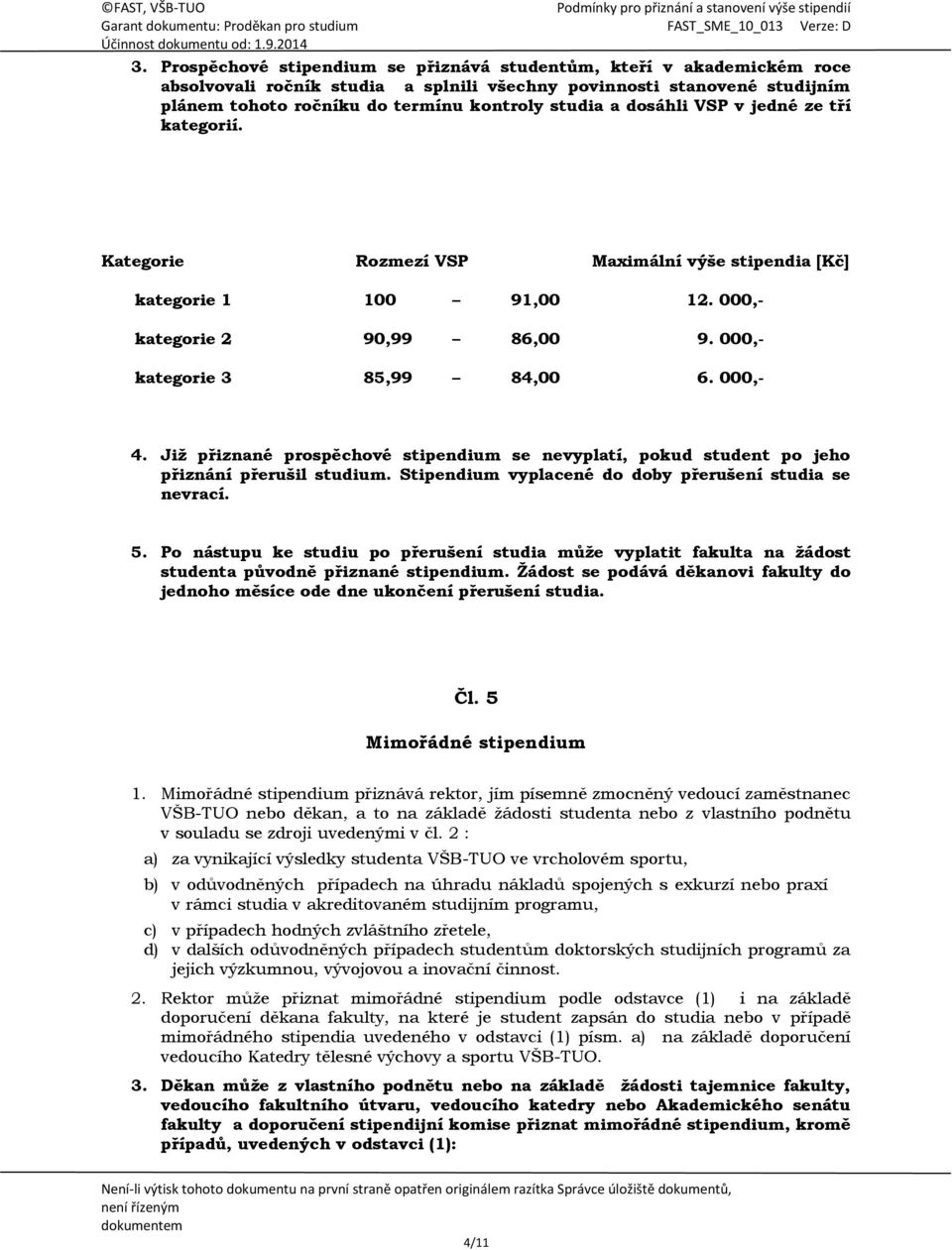 Již přiznané prospěchové stipendium se nevyplatí, pokud student po jeho přiznání přerušil studium. Stipendium vyplacené do doby přerušení studia se nevrací. 5.