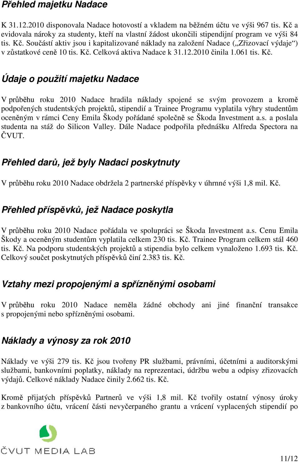 Součástí aktiv jsou i kapitalizované náklady na založení Nadace ( Zřizovací výdaje ) v zůstatkové ceně 10 tis. Kč.
