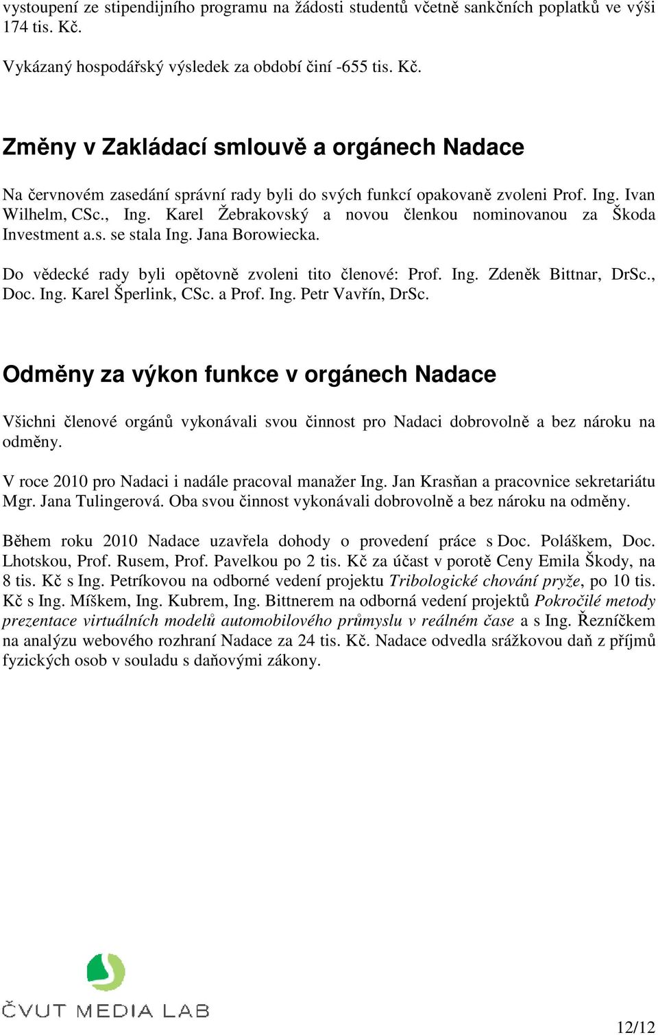 Ivan Wilhelm, CSc., Ing. Karel Žebrakovský a novou členkou nominovanou za Škoda Investment a.s. se stala Ing. Jana Borowiecka. Do vědecké rady byli opětovně zvoleni tito členové: Prof. Ing. Zdeněk Bittnar, DrSc.