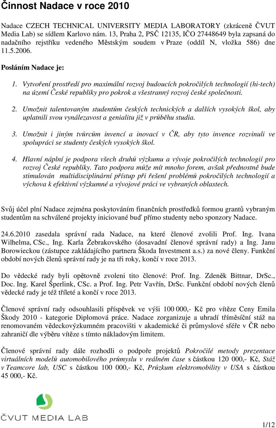 Vytvoření prostředí pro maximální rozvoj budoucích pokročilých technologií (hi-tech) na území České republiky pro pokrok a všestranný rozvoj české společnosti. 2.
