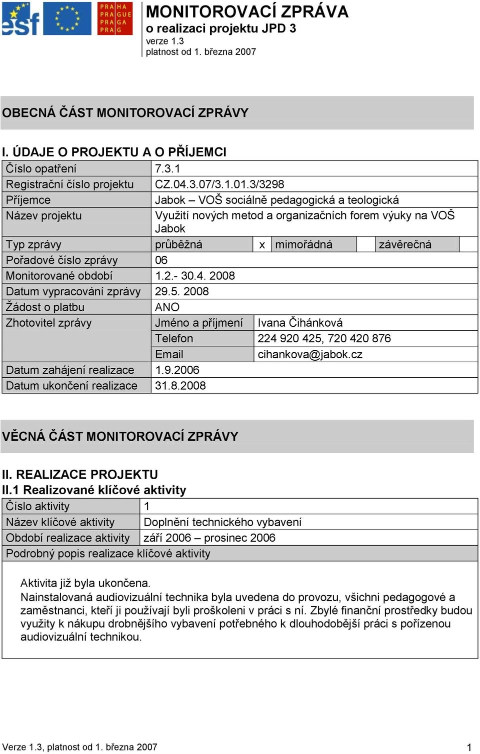 3/3298 Příjemce Jabok VOŠ sociálně pedagogická a teologická Název projektu Vyuţití nových metod a organizačních forem výuky na VOŠ Jabok Typ zprávy průběţná x mimořádná závěrečná Pořadové číslo