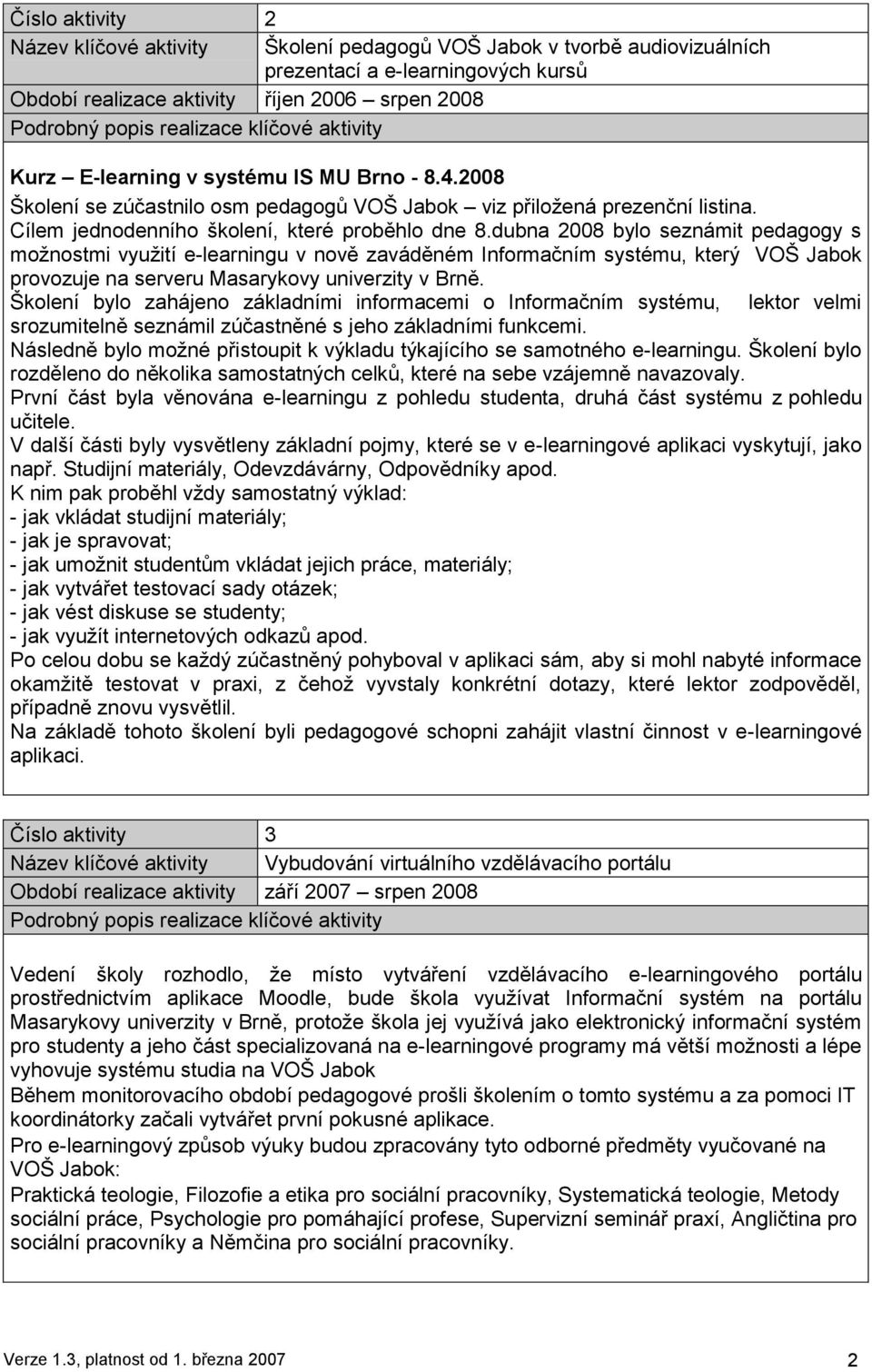 dubna 2008 bylo seznámit pedagogy s moţnostmi vyuţití e-learningu v nově zaváděném Informačním systému, který VOŠ Jabok provozuje na serveru Masarykovy univerzity v Brně.