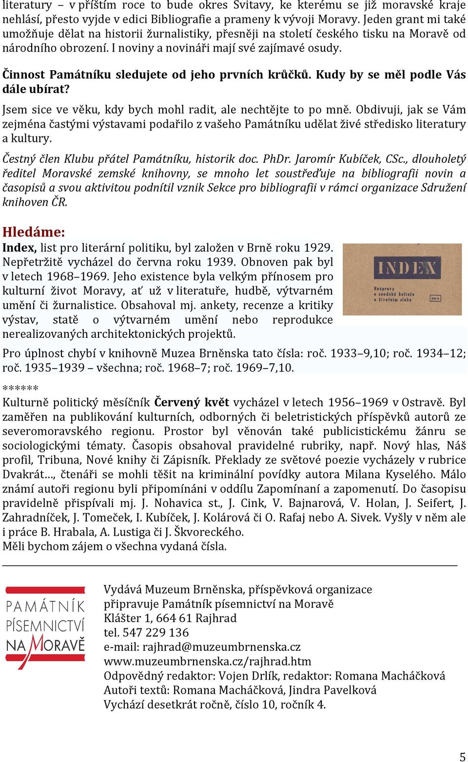 Činnost Památníku sledujete od jeho prvních krůčků. Kudy by se měl podle Vás dále ubírat? Jsem sice ve věku, kdy bych mohl radit, ale nechtějte to po mně.