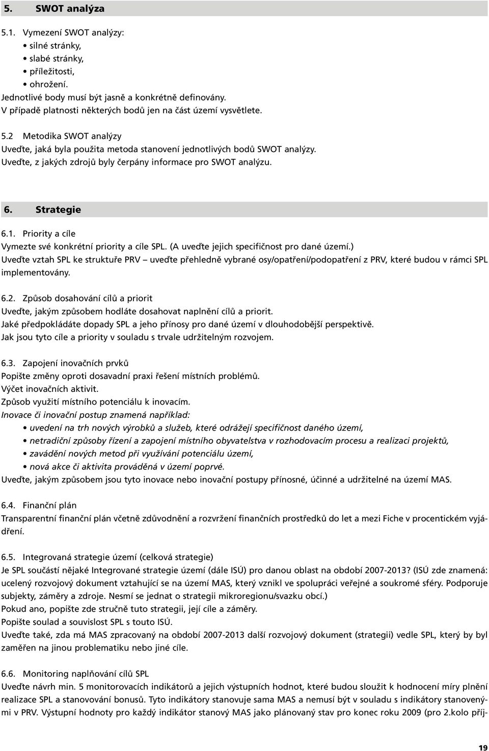 Uveďte, z jakých zdrojů byly čerpány informace pro SWOT analýzu. 6. Strategie 6.1. Priority a cíle Vymezte své konkrétní priority a cíle SPL. (A uveďte jejich specifičnost pro dané území.