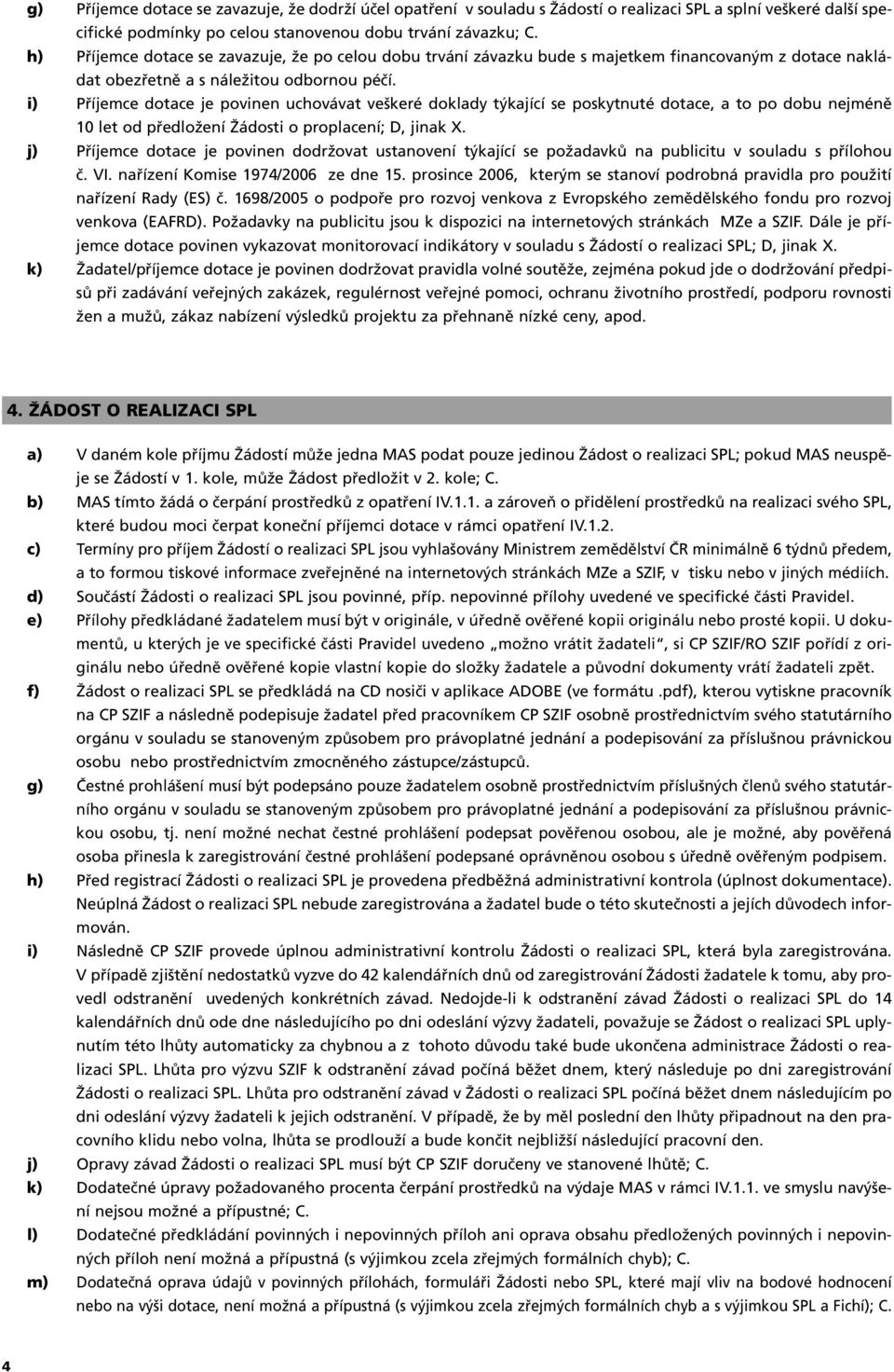 i) Příjemce dotace je povinen uchovávat veškeré doklady týkající se poskytnuté dotace, a to po dobu nejméně 10 let od předložení Žádosti o proplacení; D, jinak X.