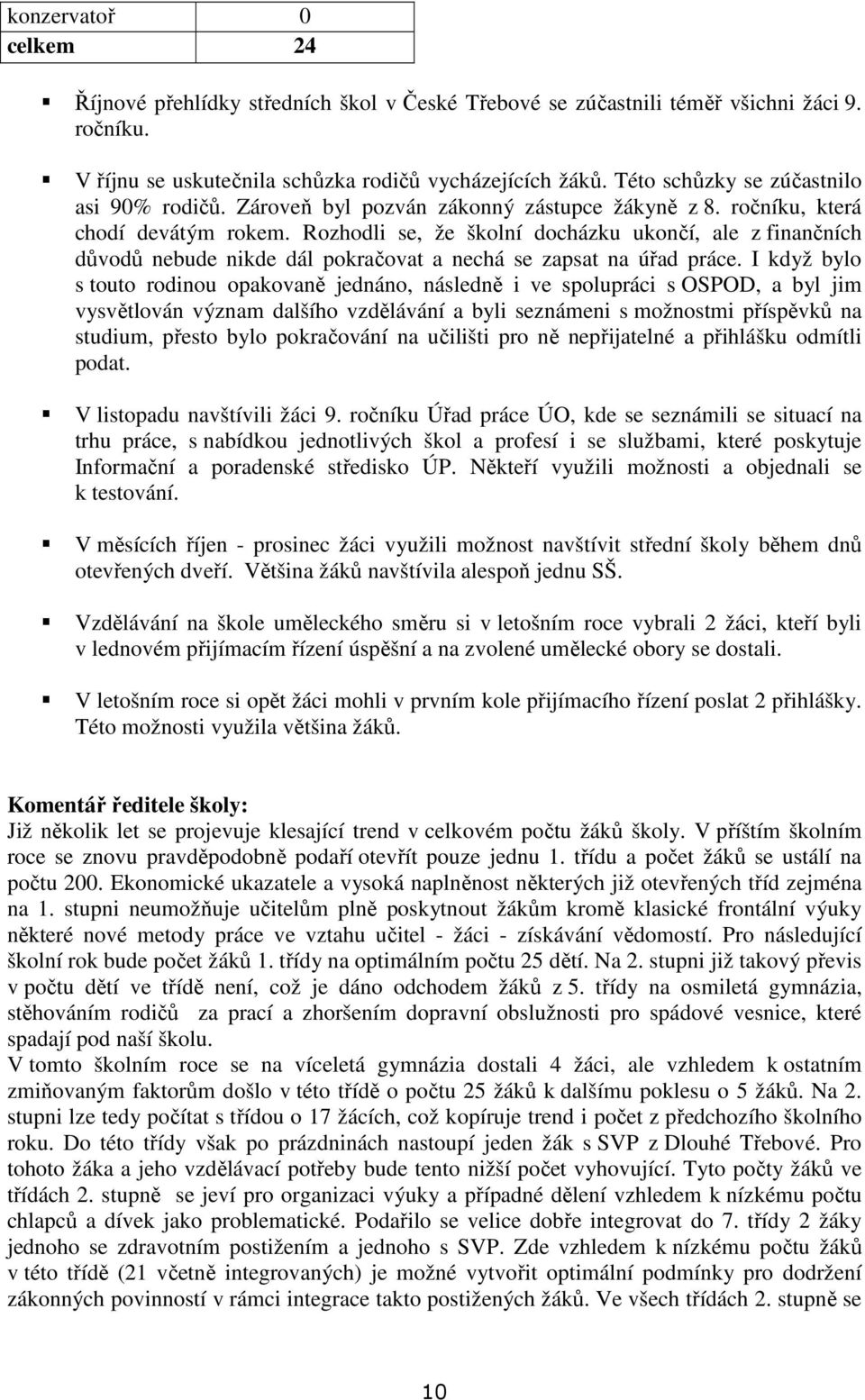 Rozhodli se, že školní docházku ukončí, ale z finančních důvodů nebude nikde dál pokračovat a nechá se zapsat na úřad práce.