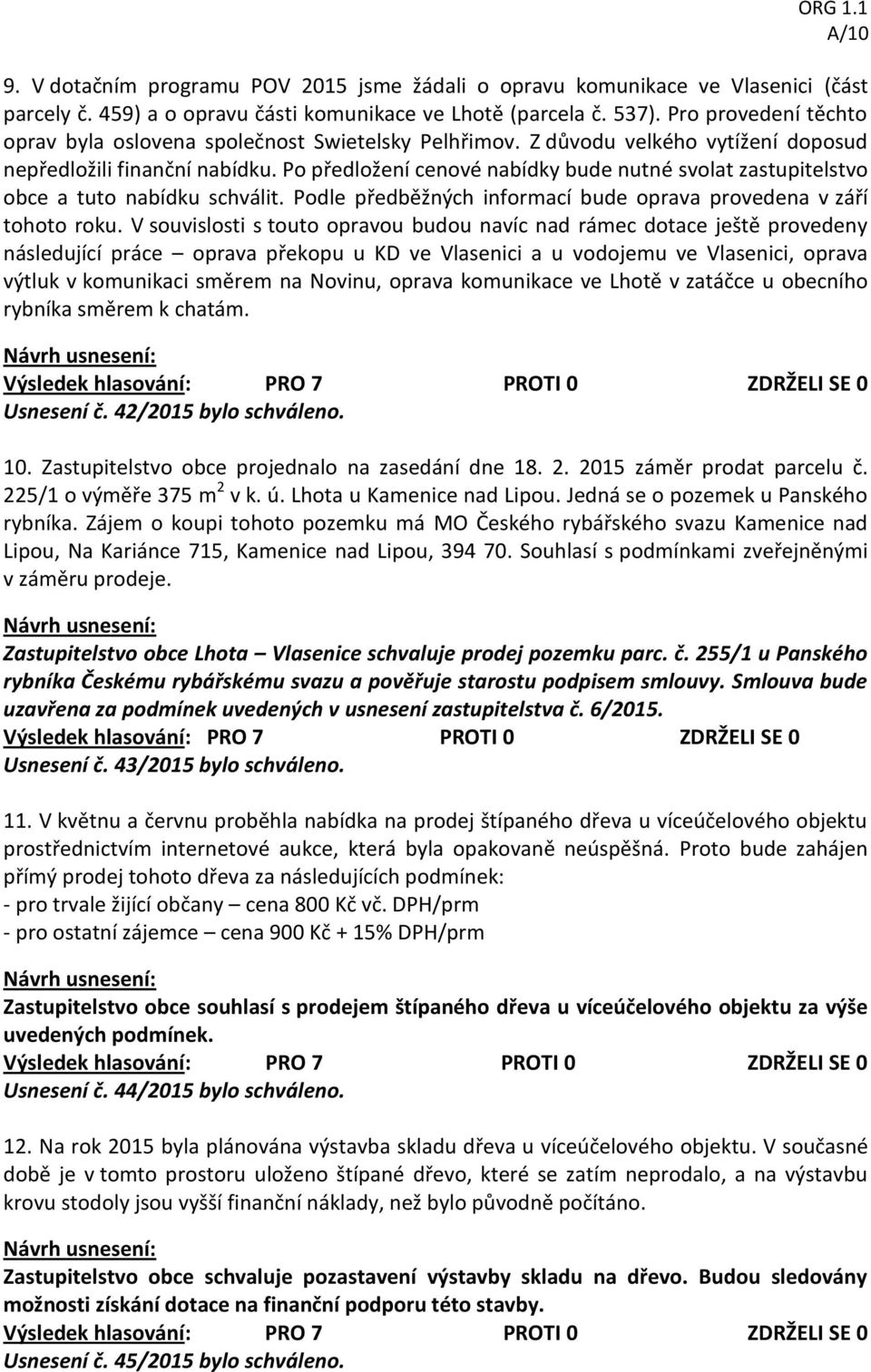 Po předložení cenové nabídky bude nutné svolat zastupitelstvo obce a tuto nabídku schválit. Podle předběžných informací bude oprava provedena v září tohoto roku.