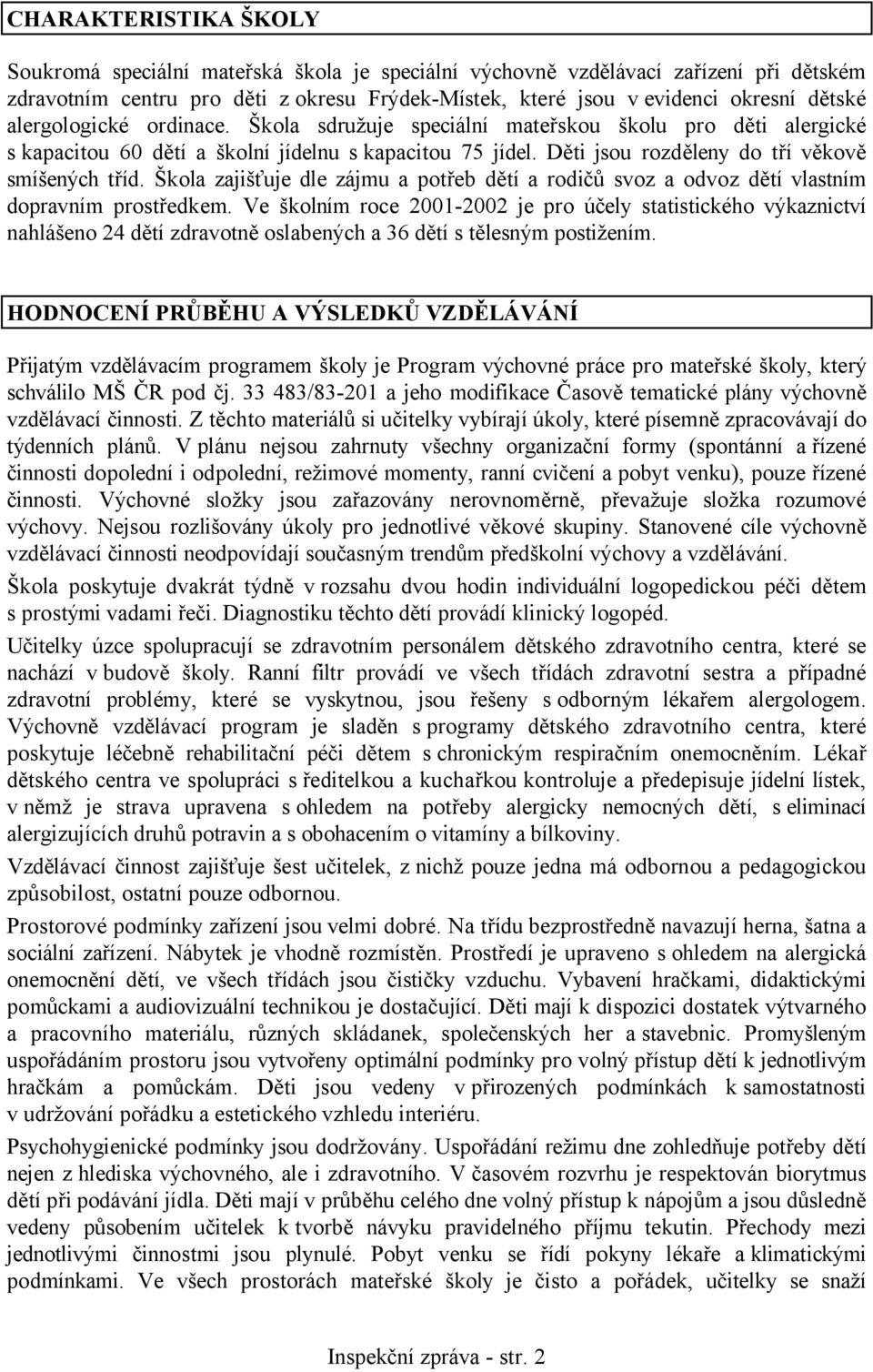 Škola zajišťuje dle zájmu a potřeb dětí a rodičů svoz a odvoz dětí vlastním dopravním prostředkem.