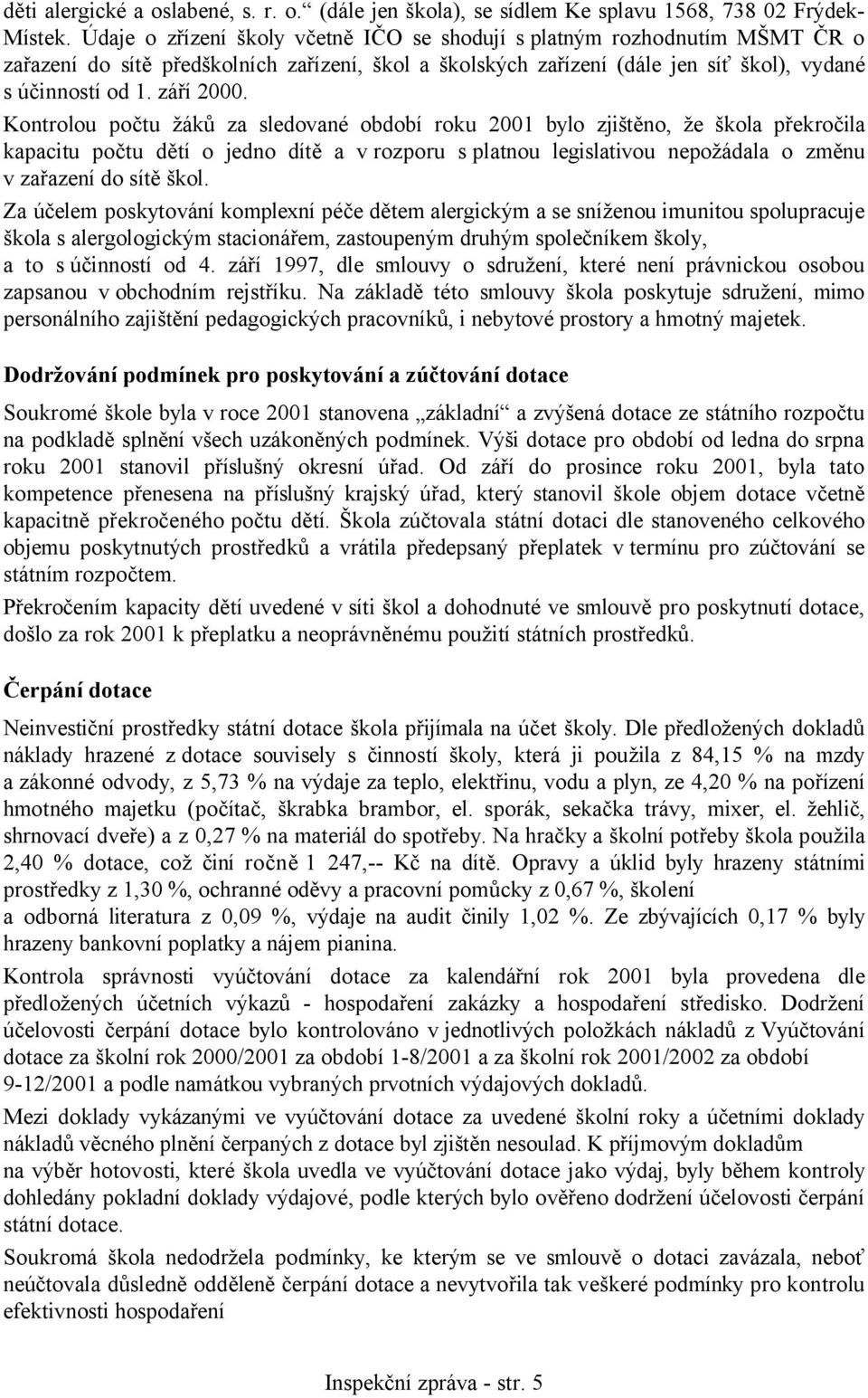 Kontrolou počtu žáků za sledované období roku 2001 bylo zjištěno, že škola překročila kapacitu počtu dětí o jedno dítě a v rozporu s platnou legislativou nepožádala o změnu v zařazení do sítě škol.